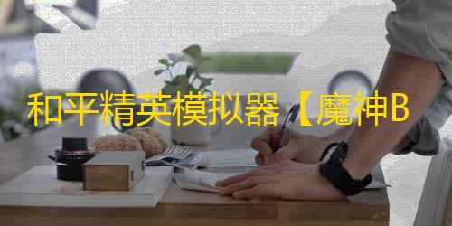 和平精英模拟器【魔神BT】辅助